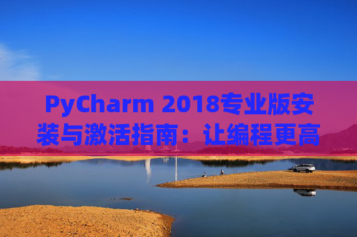 PyCharm 2018专业版安装与激活指南：让编程更高效